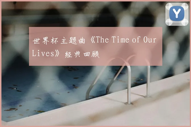 世界杯主题曲《The Time of Our Lives》经典回顾