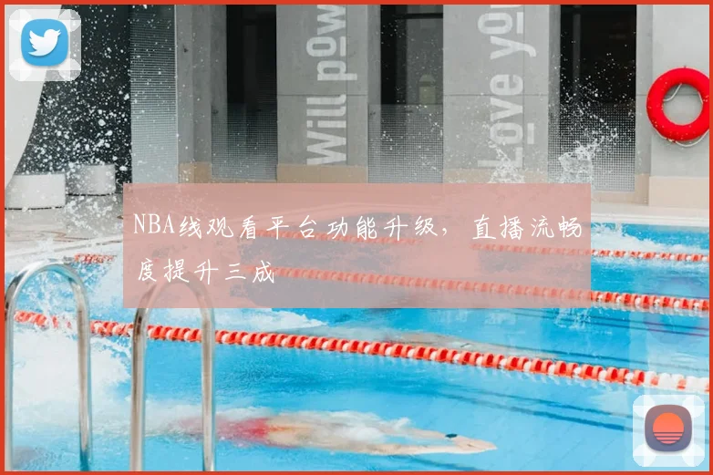 NBA线观看平台功能升级，直播流畅度提升三成