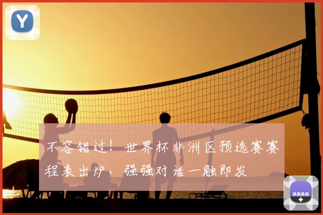 不容错过!世界杯非洲区预选赛赛程表出炉,强强对话一触即发