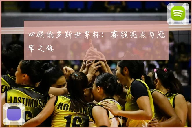 回顾俄罗斯世界杯：赛程亮点与冠军之路