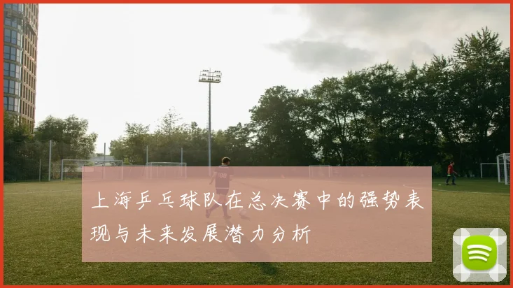 上海乒乓球队在总决赛中的强势表现与未来发展潜力分析