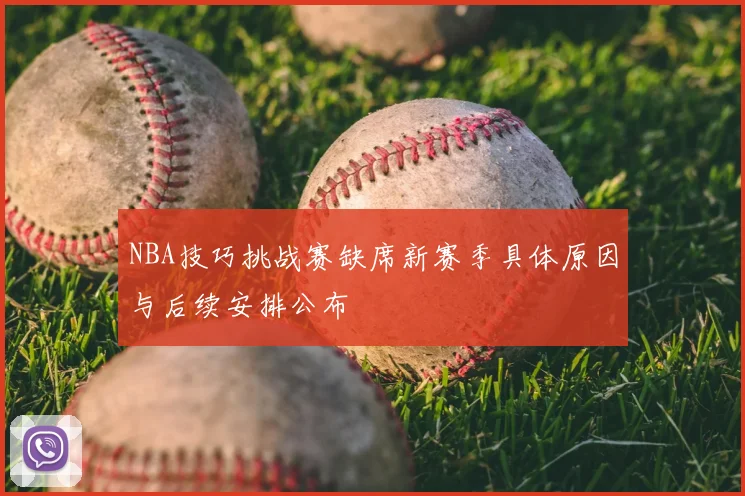 NBA技巧挑战赛缺席新赛季具体原因与后续安排公布