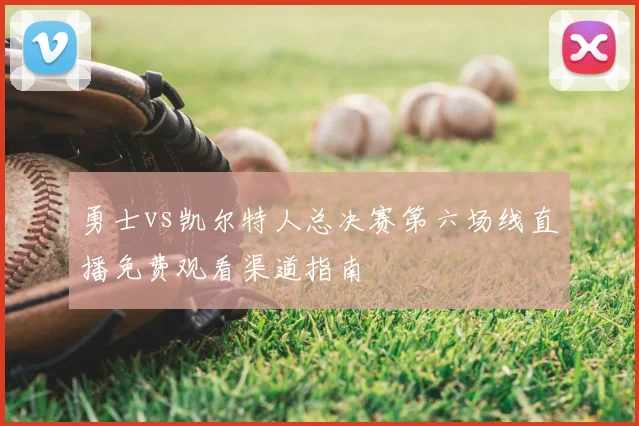 勇士vs凯尔特人总决赛第六场线直播免费观看渠道指南