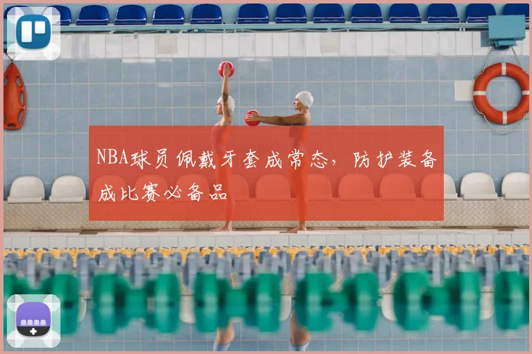 NBA球员佩戴牙套成常态，防护装备成比赛必备品