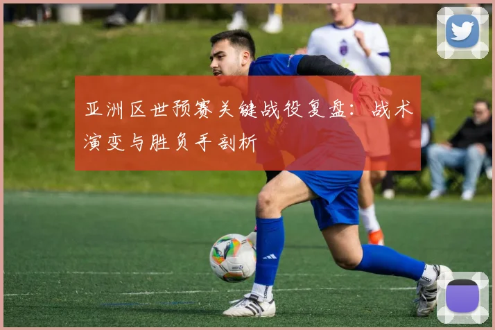 亚洲区世预赛关键战役复盘：战术演变与胜负手剖析