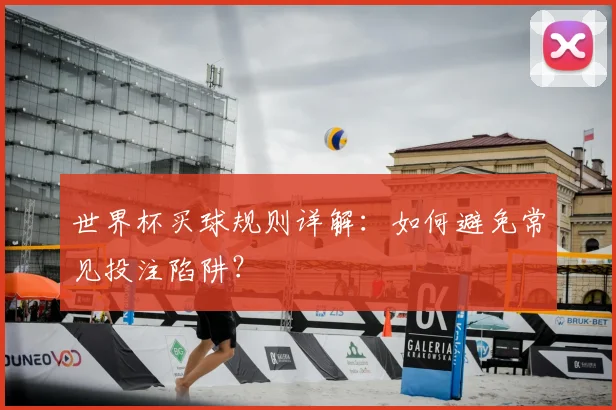 世界杯买球规则详解:如何避免常见投注陷阱?