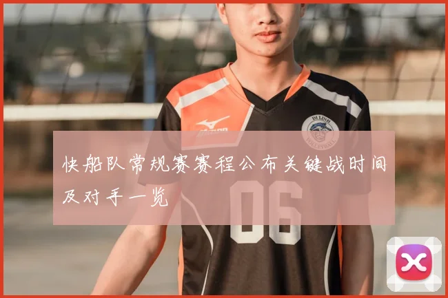 快船队常规赛赛程公布关键战时间及对手一览