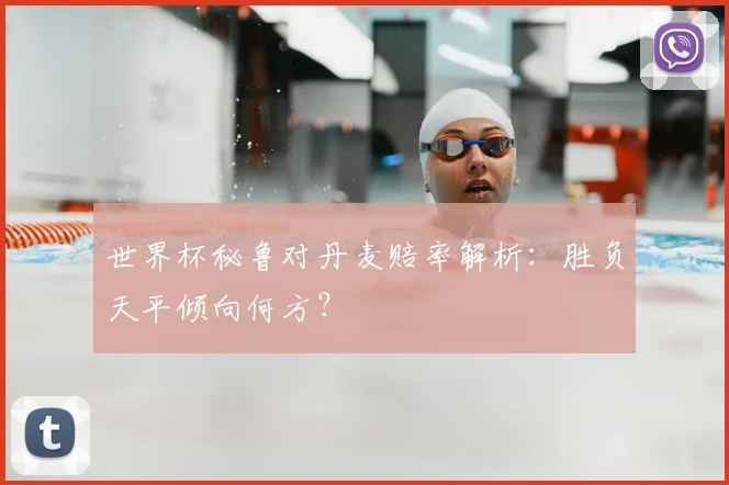 世界杯秘鲁对丹麦赔率解析:胜负天平倾向何方?
