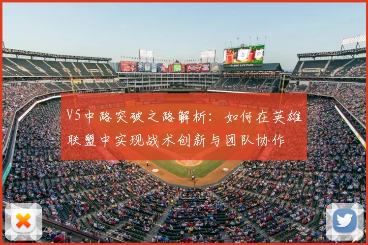 V5中路突破之路解析:如何在英雄联盟中实现战术创新与团队协作