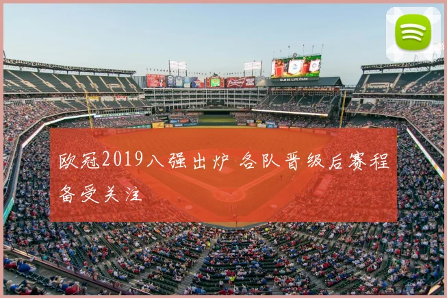 欧冠2019八强出炉 各队晋级后赛程备受关注