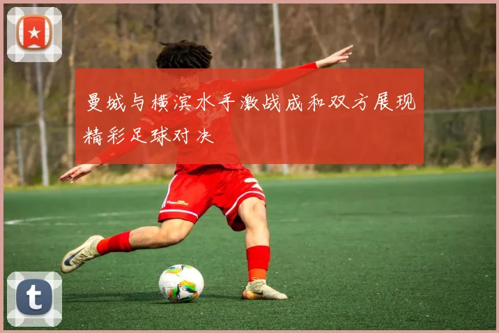 曼城与横滨水手激战成和双方展现精彩足球对决