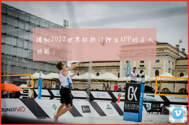 揭秘2022世界杯热门押注APP的五大功能