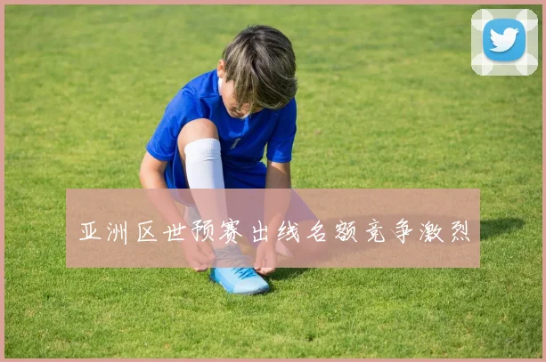 亚洲区世预赛出线名额竞争激烈