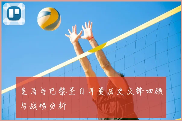 皇马与巴黎圣日耳曼历史交锋回顾与战绩分析