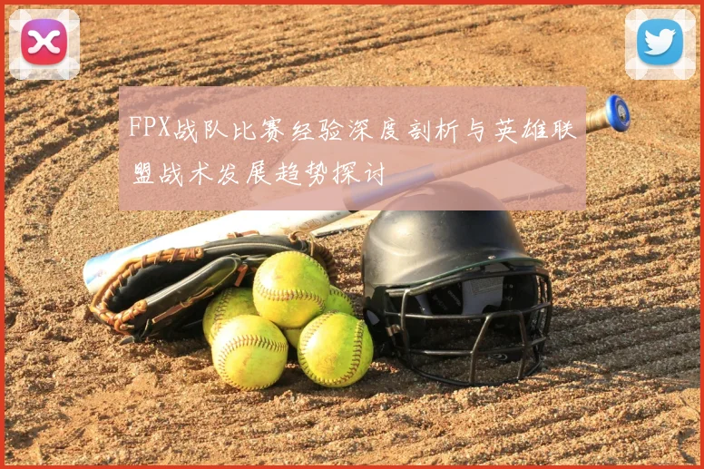 FPX战队比赛经验深度剖析与英雄联盟战术发展趋势探讨