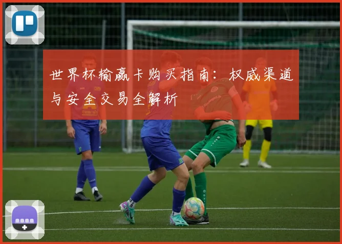 世界杯输赢卡购买指南：权威渠道与安全交易全解析