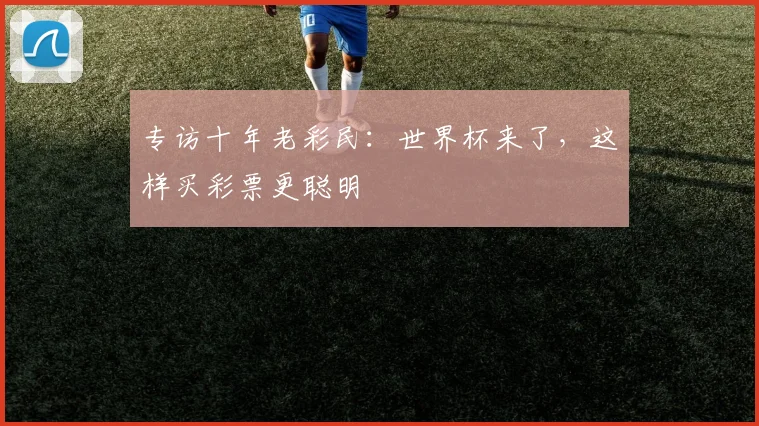 专访十年老彩民：世界杯来了，这样买彩票更聪明